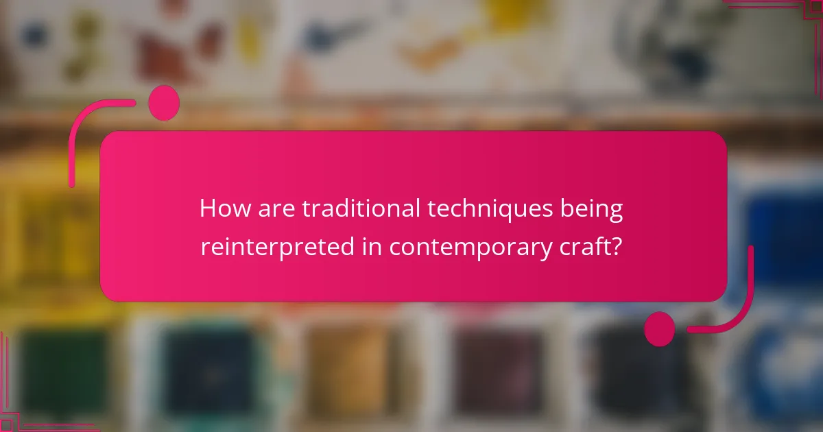 How are traditional techniques being reinterpreted in contemporary craft?