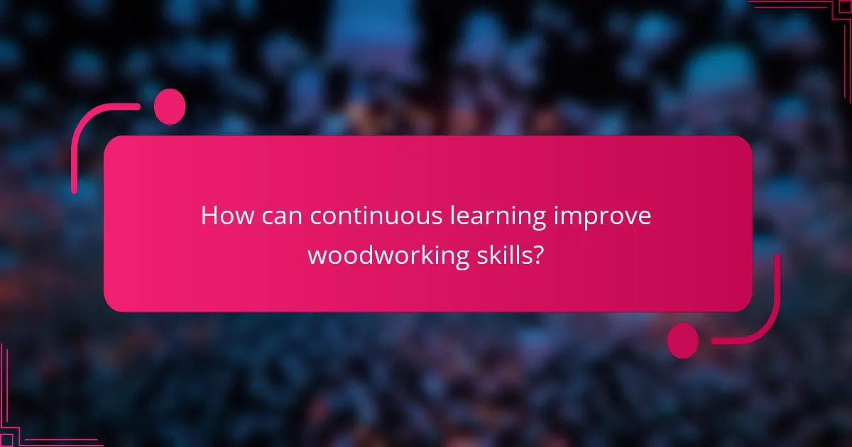 How can continuous learning improve woodworking skills?