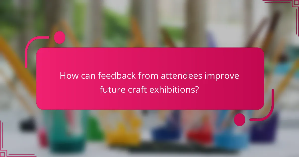 How can feedback from attendees improve future craft exhibitions?