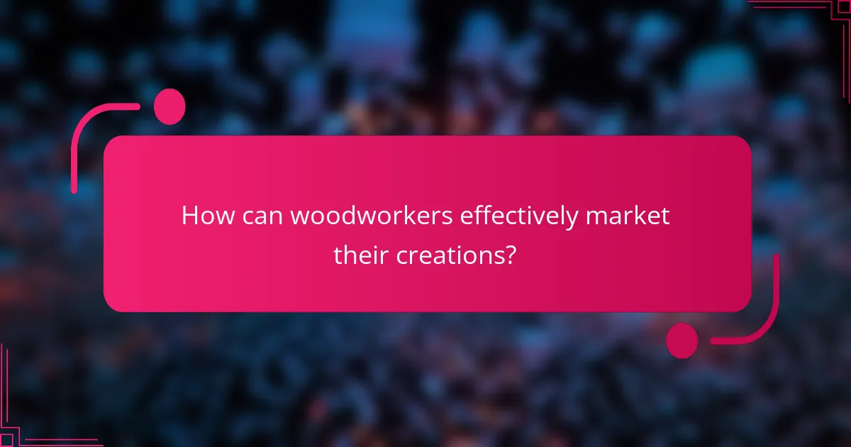 How can woodworkers effectively market their creations?