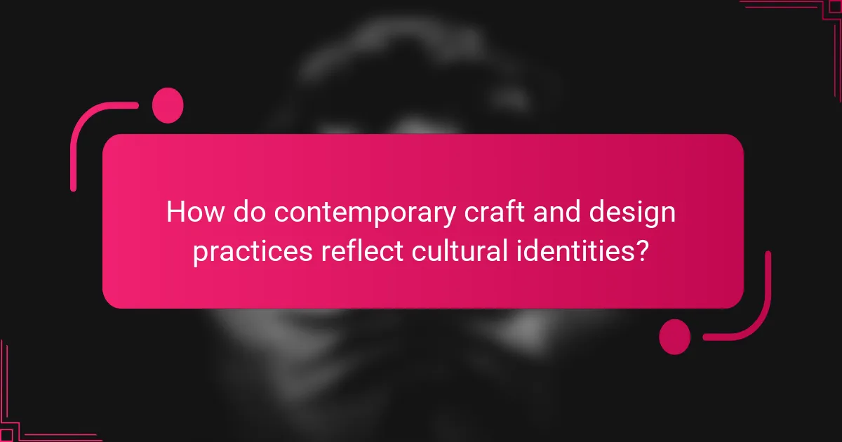 How do contemporary craft and design practices reflect cultural identities?