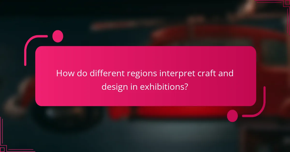 How do different regions interpret craft and design in exhibitions?
