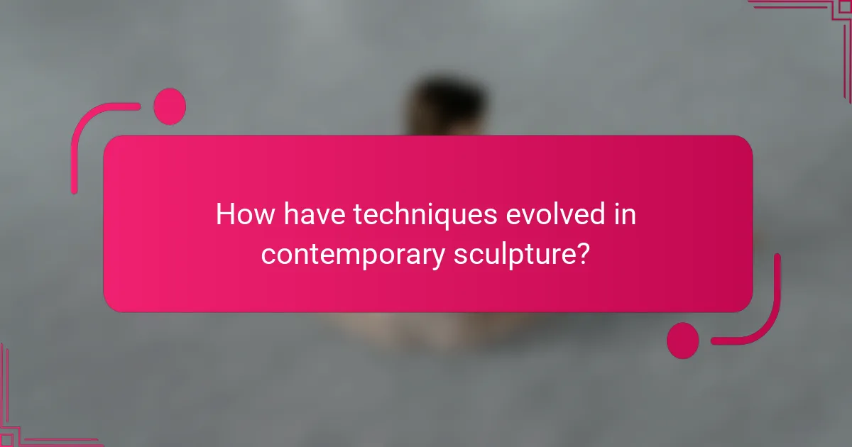 How have techniques evolved in contemporary sculpture?