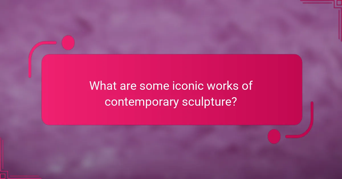 What are some iconic works of contemporary sculpture?