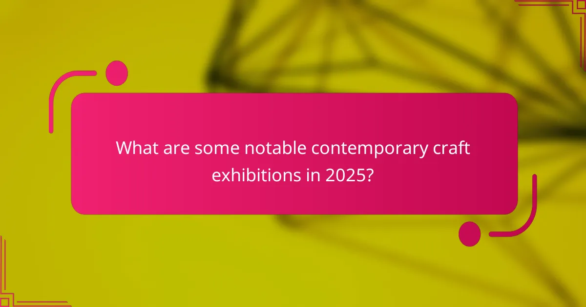 What are some notable contemporary craft exhibitions in 2025?