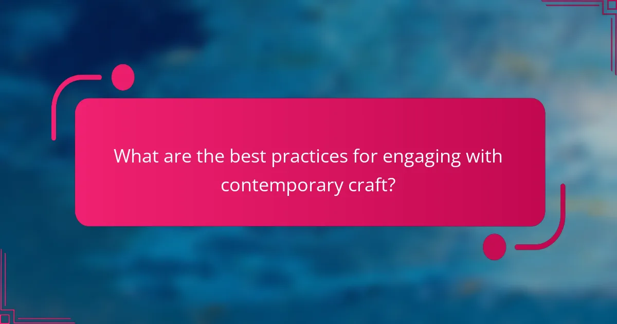 What are the best practices for engaging with contemporary craft?