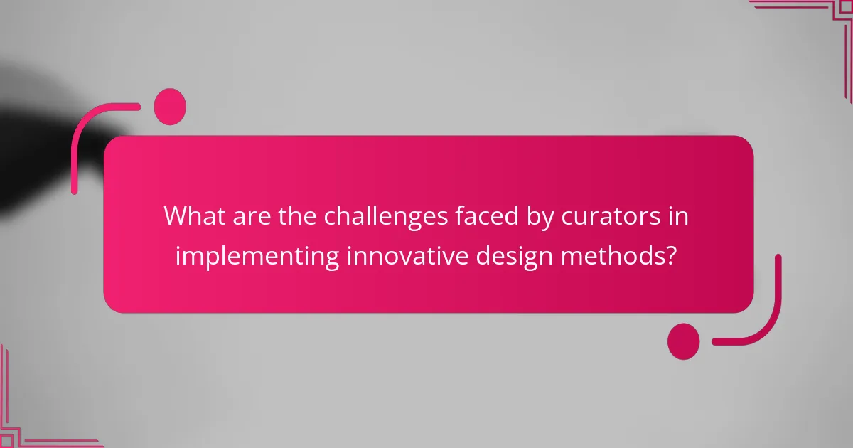 What are the challenges faced by curators in implementing innovative design methods?