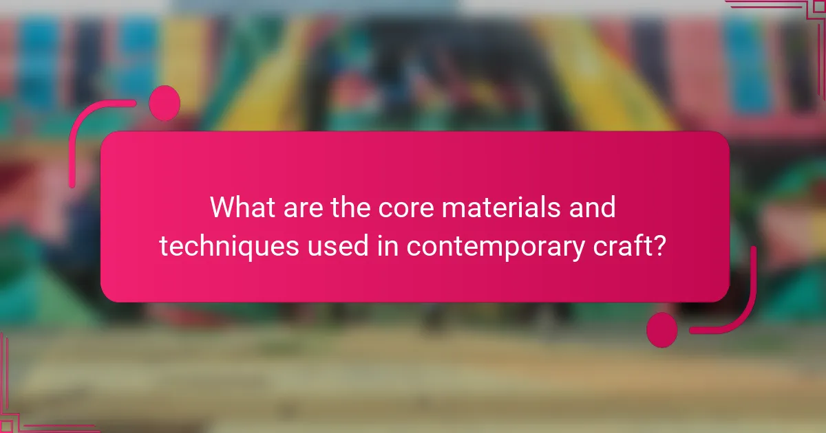 What are the core materials and techniques used in contemporary craft?