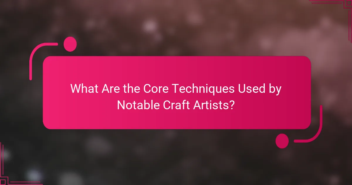 What Are the Core Techniques Used by Notable Craft Artists?