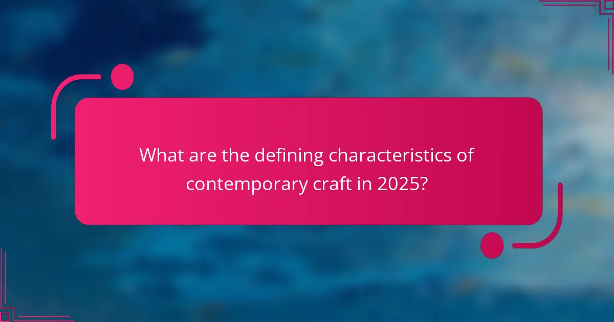 What are the defining characteristics of contemporary craft in 2025?