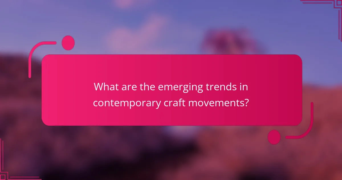 What are the emerging trends in contemporary craft movements?