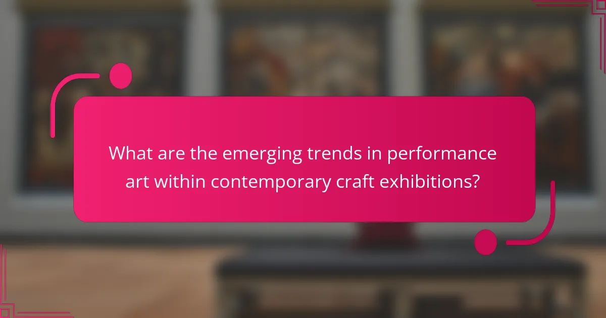 What are the emerging trends in performance art within contemporary craft exhibitions?