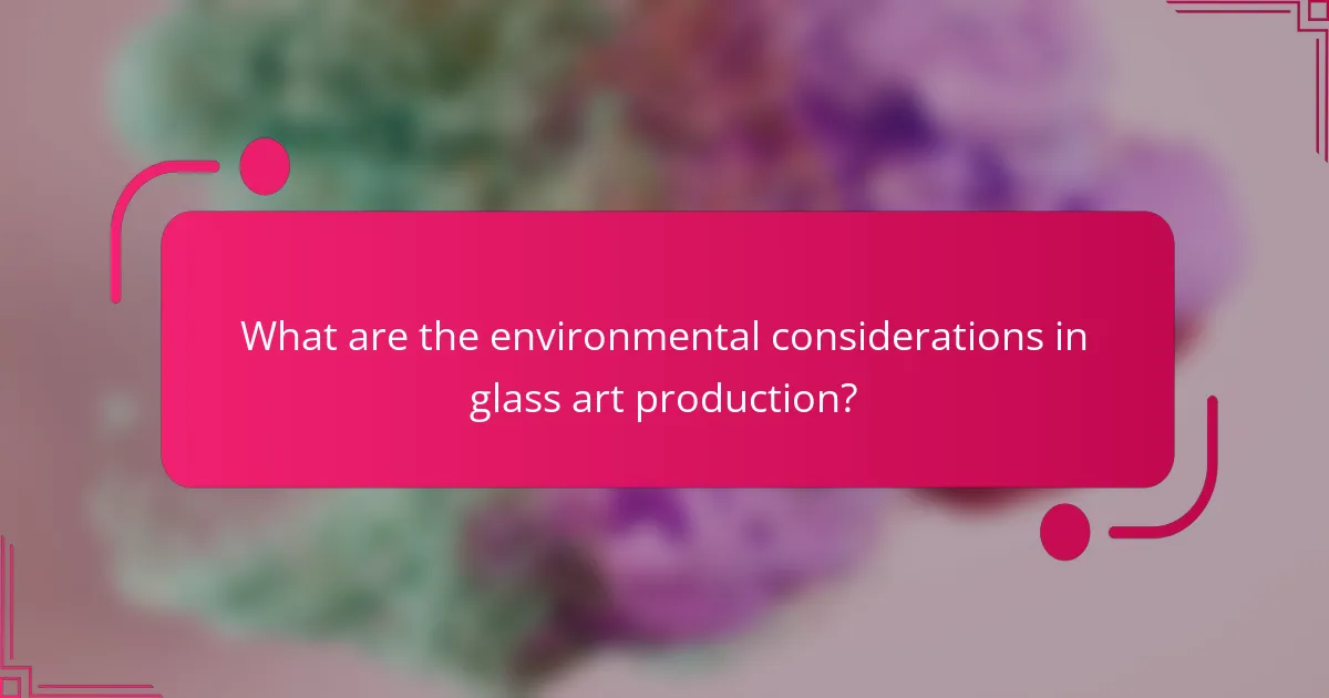What are the environmental considerations in glass art production?