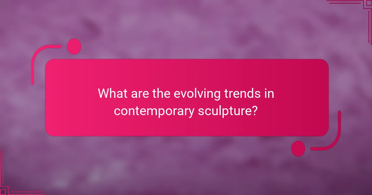 What are the evolving trends in contemporary sculpture?