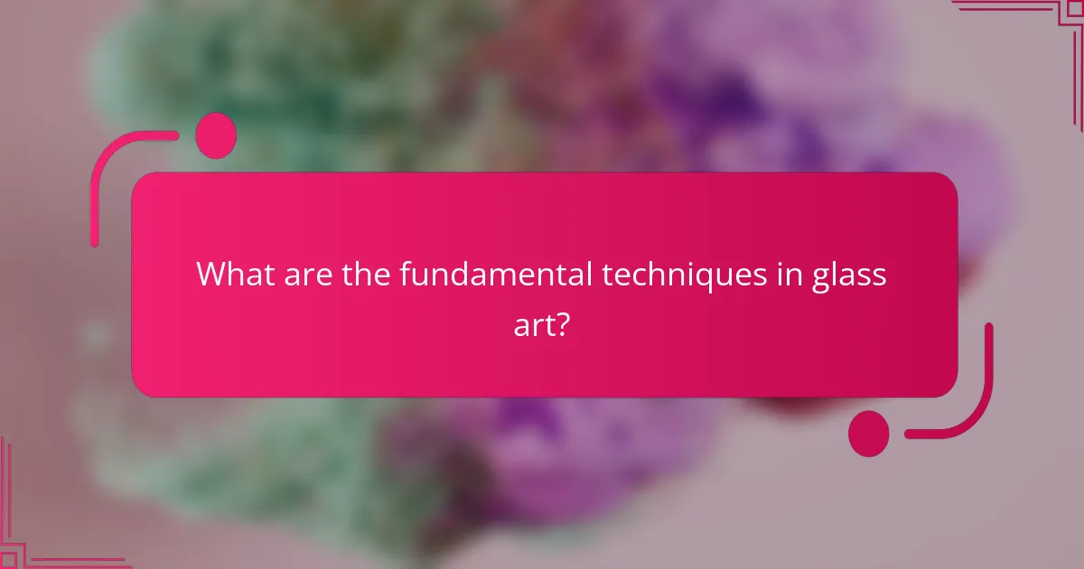 What are the fundamental techniques in glass art?