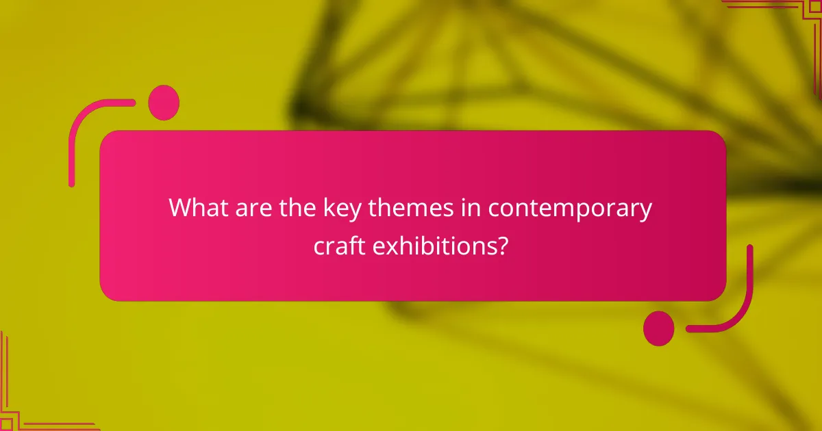 What are the key themes in contemporary craft exhibitions?