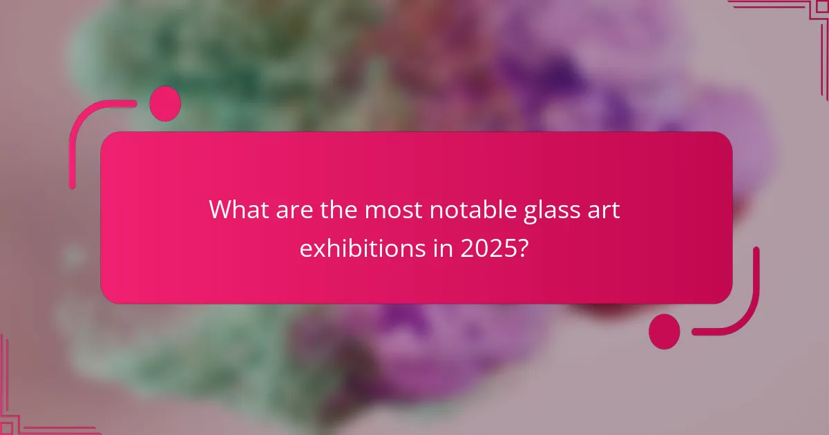 What are the most notable glass art exhibitions in 2025?
