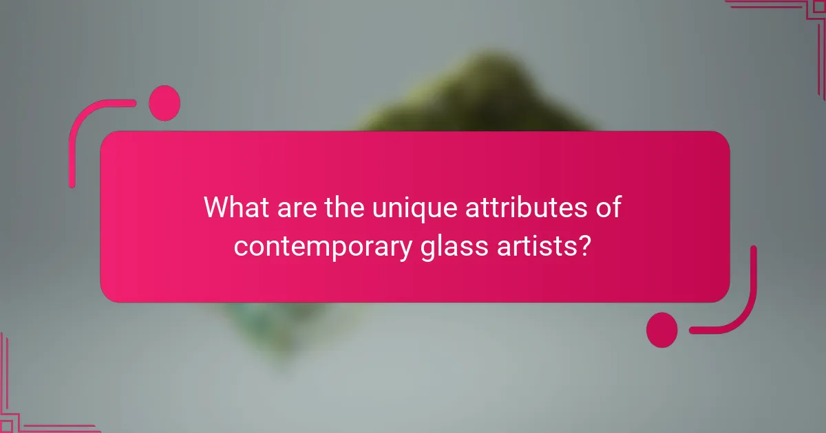 What are the unique attributes of contemporary glass artists?