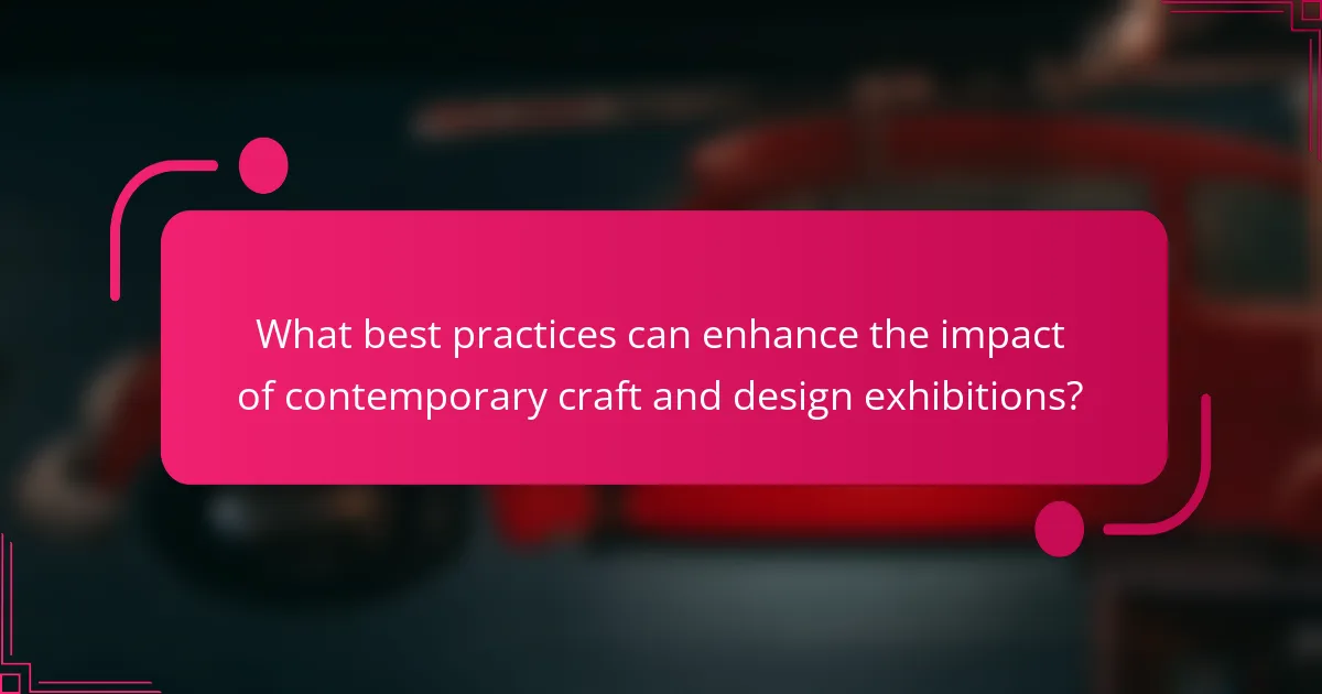 What best practices can enhance the impact of contemporary craft and design exhibitions?