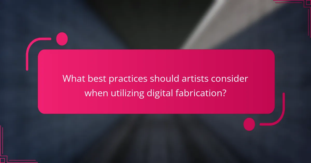 What best practices should artists consider when utilizing digital fabrication?