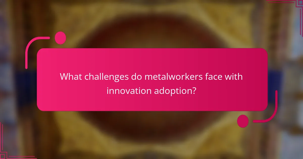 What challenges do metalworkers face with innovation adoption?