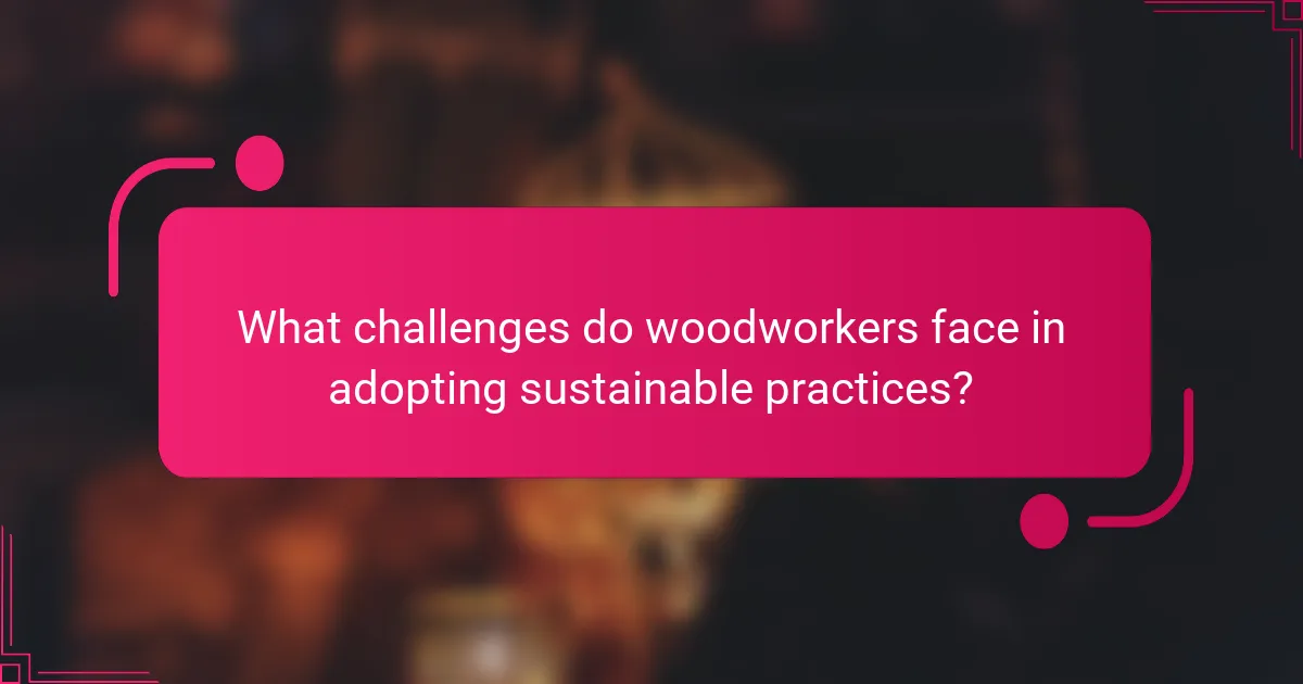 What challenges do woodworkers face in adopting sustainable practices?
