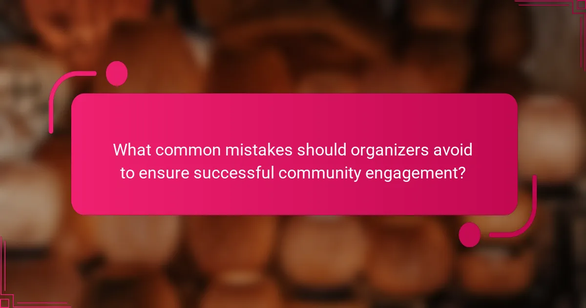 What common mistakes should organizers avoid to ensure successful community engagement?