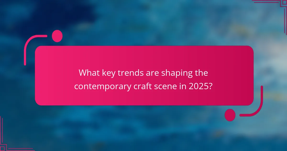 What key trends are shaping the contemporary craft scene in 2025?