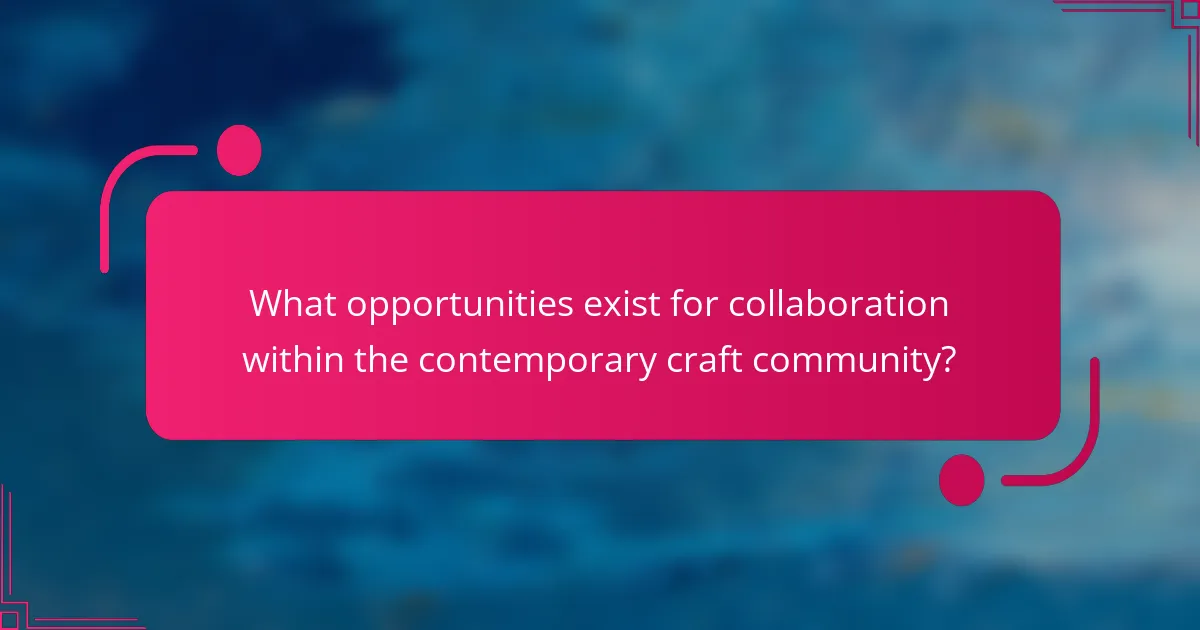 What opportunities exist for collaboration within the contemporary craft community?