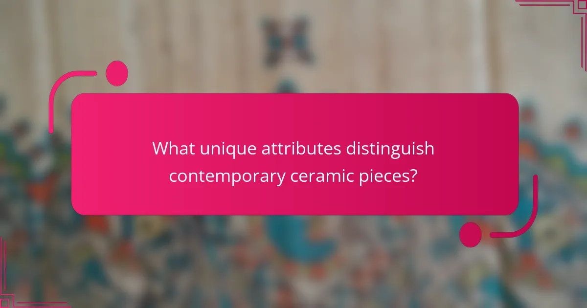 What unique attributes distinguish contemporary ceramic pieces?