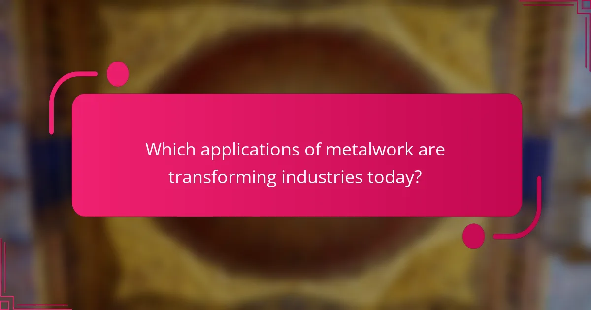 Which applications of metalwork are transforming industries today?