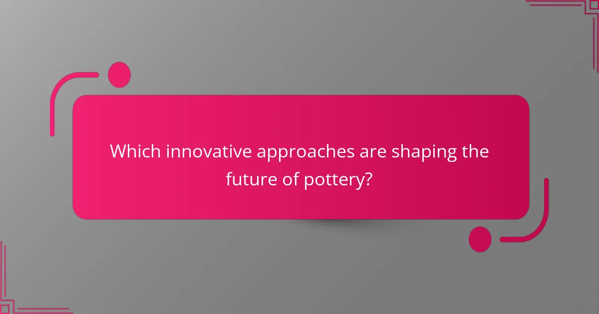Which innovative approaches are shaping the future of pottery?