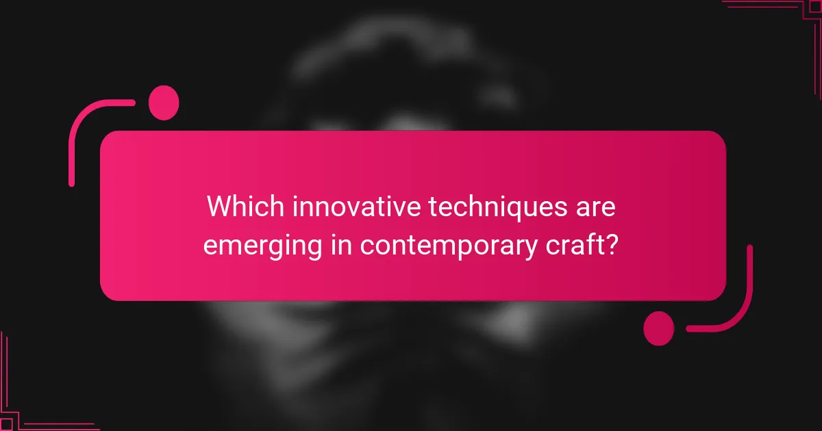 Which innovative techniques are emerging in contemporary craft?