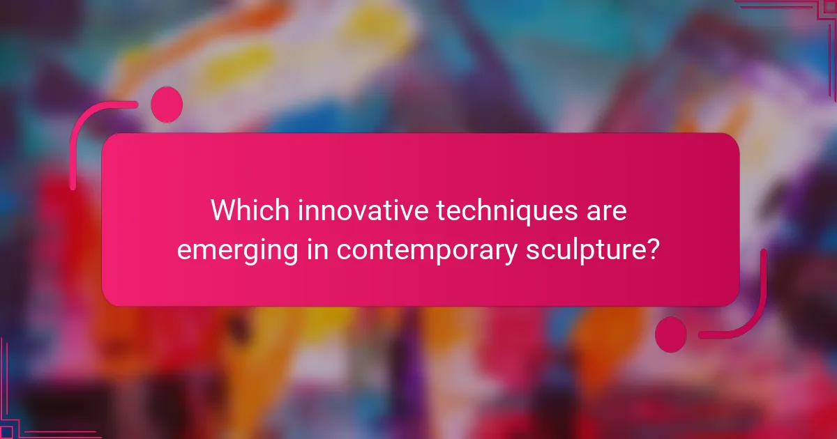 Which innovative techniques are emerging in contemporary sculpture?