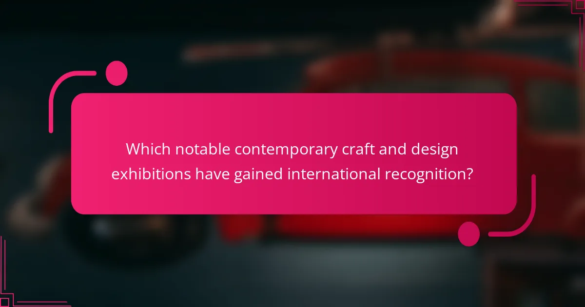 Which notable contemporary craft and design exhibitions have gained international recognition?