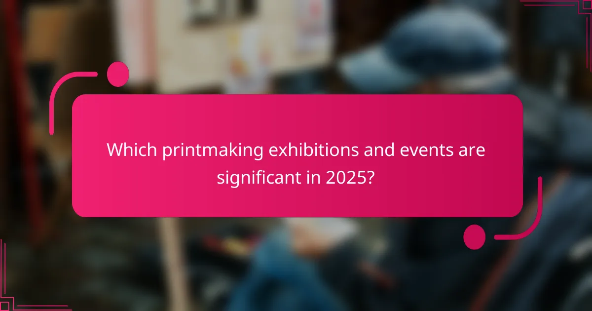 Which printmaking exhibitions and events are significant in 2025?