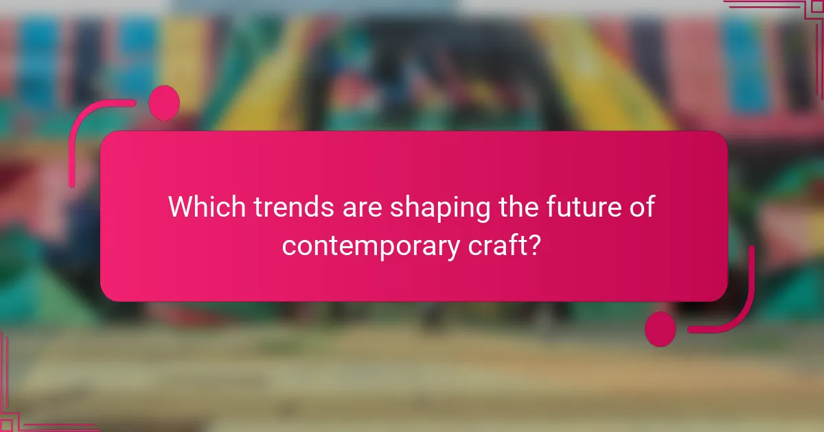 Which trends are shaping the future of contemporary craft?