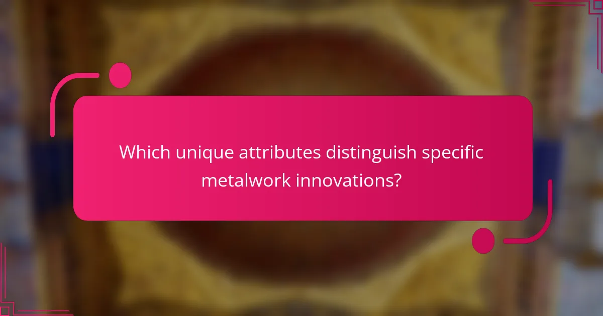 Which unique attributes distinguish specific metalwork innovations?