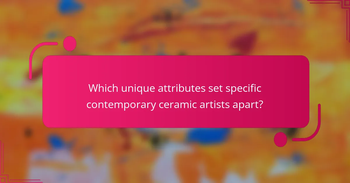 Which unique attributes set specific contemporary ceramic artists apart?