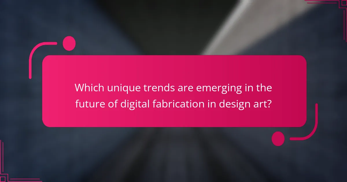 Which unique trends are emerging in the future of digital fabrication in design art?