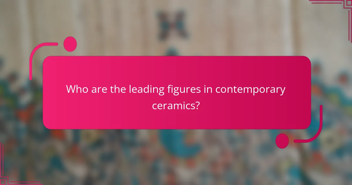 Who are the leading figures in contemporary ceramics?