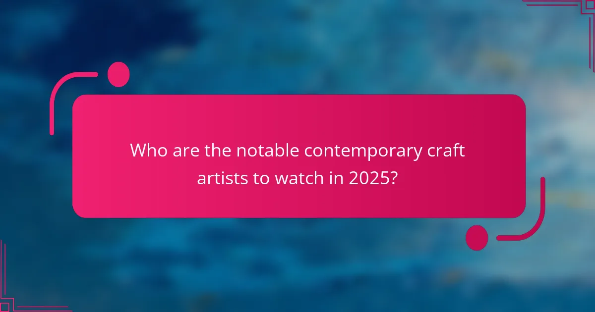 Who are the notable contemporary craft artists to watch in 2025?